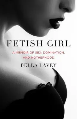 Fetish Girl: Szex, dominancia és anyaság című memoárja - Fetish Girl: A Memoir of Sex, Domination, and Motherhood