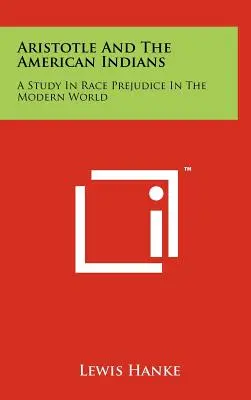 Arisztotelész és az amerikai indiánok: A Study In Race Prejudice In The Modern World (Tanulmány a faji előítéletekről a modern világban) - Aristotle And The American Indians: A Study In Race Prejudice In The Modern World