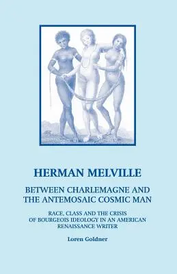 Herman Melville: Nagy Károly és az antimozaik között Kozmikus ember - Faj, osztály és a polgári ideológia válsága egy amerikai újjászületésben - Herman Melville: Between Charlemagne and the Antemosaic Cosmic Man - Race, Class and the Crisis of Bourgeois Ideology in an American Re