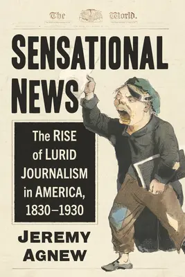 Szenzációs hírek: A harsány újságírás felemelkedése Amerikában, 1830-1930 - Sensational News: The Rise of Lurid Journalism in America, 1830-1930