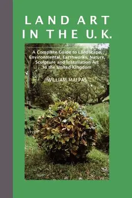 Land Art in the U.K.: A Complete Guide to Landscape, Environmental, Earthworks, Nature, Sculpture and Installation Art in the UK (Tájművészet, környezetvédelem, földmunkák, természet, szobrászat és installációs művészet az Egyesült Királyságban). - Land Art in the U.K.: A Complete Guide to Landscape, Environmental, Earthworks, Nature, Sculpture and Installation Art in the UK