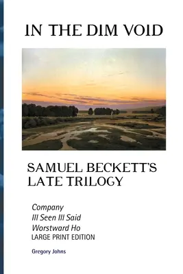 A homályos ürességben: Samuel Beckett kései trilógiája: Társulat, Ill See Ill Said és Worstward Ho: nagynyomtatású kiadás - In the Dim Void: Samuel Beckett's Late Trilogy: Company, Ill See Ill Said and Worstward Ho: Large Print Edition