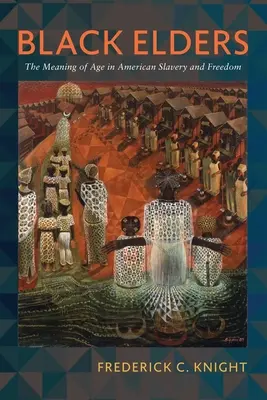 Black Elders: A kor jelentése az amerikai rabszolgaságban és szabadságban - Black Elders: The Meaning of Age in American Slavery and Freedom