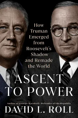 A hatalomra való felemelkedés: Hogyan lépett ki Truman Roosevelt árnyékából, és hogyan változtatta meg a világot? - Ascent to Power: How Truman Emerged from Roosevelt's Shadow and Remade the World