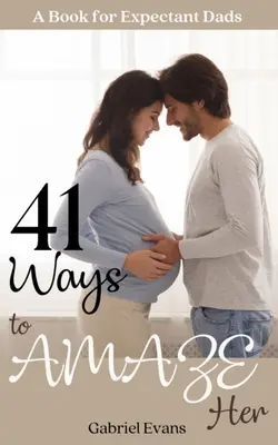 41 módja annak, hogy megdöbbentsd őt: Egy könyv várandós apáknak - 41 Ways to AMAZE Her: A book for Expectant Dads