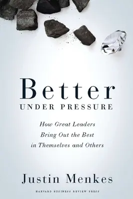 Jobb nyomás alatt: Hogyan hozzák ki a legjobbat magukból és másokból a nagy vezetők - Better Under Pressure: How Great Leaders Bring Out the Best in Themselves and Others