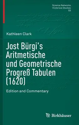 Jost Brgi Aritmetische Und Geometrische Progre Tabulen (1620) című műve: Kiadás és kommentár - Jost Brgi's Aritmetische Und Geometrische Progre Tabulen (1620): Edition and Commentary