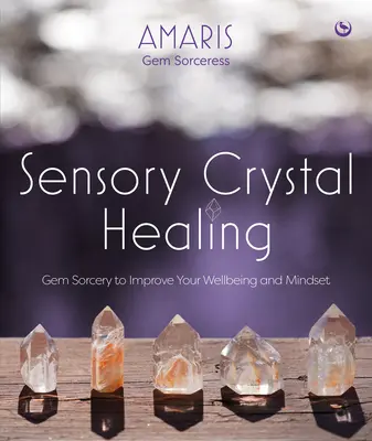 Érzékszervi kristálygyógyítás: Gem Sorcery to Improve Your Wellbeing and Mindset (Drágakőboszorkányság a jólét és a gondolkodásmód javítására) - Sensory Crystal Healing: Gem Sorcery to Improve Your Wellbeing and Mindset