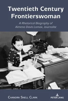 Huszadik századi határmenti nő: Almena Davis Lomax, újságíró retorikai életrajza - Twentieth Century Frontierswoman: A Rhetorical Biography of Almena Davis Lomax, Journalist