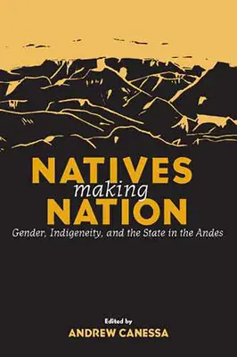 Natives Making Nation: Gender, Indigeneity, and the State in the Andes