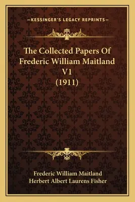 Frederic William Maitland összegyűjtött írásai V1 - The Collected Papers Of Frederic William Maitland V1