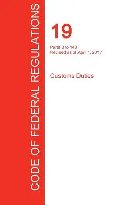 CFR 19, 0-140. rész, Vámok, 2017. április 01. - CFR 19, Parts 0 to 140, Customs Duties, April 01, 2017