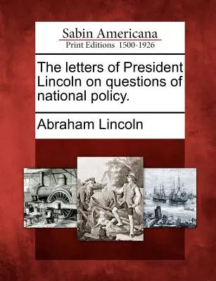 Lincoln elnök levelei nemzetpolitikai kérdésekről. - The Letters of President Lincoln on Questions of National Policy.