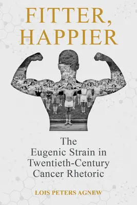 Fitter, Happier: A huszadik századi rákellenes retorika eugenikus törekvései - Fitter, Happier: The Eugenic Strain in Twentieth-Century Cancer Rhetoric