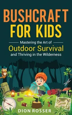 Bushcraft for Kids: A kültéri túlélés és a vadonban való boldogulás művészetének elsajátítása - Bushcraft for Kids: Mastering the Art of Outdoor Survival and Thriving in the Wilderness