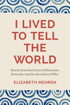 Azért éltem, hogy elmondhassam a világnak: Történetek a holokauszt, a népirtás és a háború kegyetlenségeinek túlélőitől - I Lived to Tell the World: Stories from Survivors of Holocaust, Genocide, and the Atrocities of War