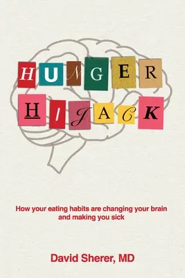 Hunger Hijack: Hogyan változtatják meg az étkezési szokásaid az agyadat és hogyan betegítenek meg téged - Hunger Hijack: How your eating habits are changing your brain and making you sick