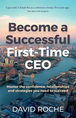 Legyél sikeres elsőéves vezérigazgató: A sikerhez szükséges önbizalom, kapcsolatok és stratégiák elsajátítása - Become a Successful First-Time CEO: Master the Confidence, Relationships and Strategies You Need to Succeed