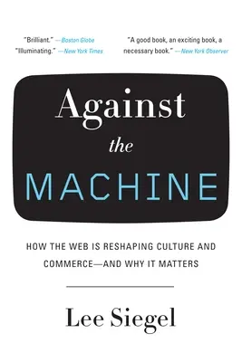 A gép ellen: Hogyan alakítja át a web a kultúrát és a kereskedelmet -- és miért fontos ez? - Against the Machine: How the Web Is Reshaping Culture and Commerce -- and Why It Matters