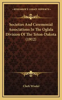 Társaságok és szertartásos egyesületek a Teton-Dakota Oglala körzetében - Societies And Ceremonial Associations In The Oglala Division Of The Teton-Dakota