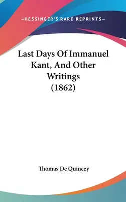 Immanuel Kant utolsó napjai, és más írások - Last Days Of Immanuel Kant, And Other Writings