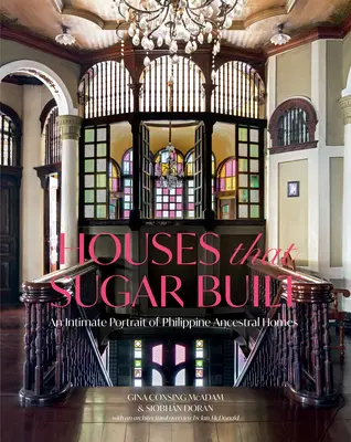 Házak, amelyeket a cukor épített: A Fülöp-szigeteki ősök házainak meghitt portréja - Houses That Sugar Built: An Intimate Portrait of Philippine Ancestral Homes