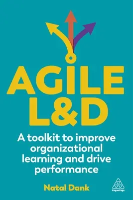 Agile L&d: A Toolkit to Improve Organizational Learning and Drive Performance (Eszköztár a szervezeti tanulás javításához és a teljesítmény növeléséhez) - Agile L&d: A Toolkit to Improve Organizational Learning and Drive Performance