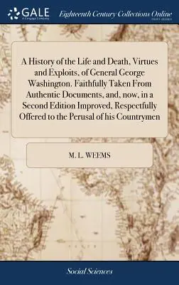 George Washington tábornok életének és halálának, erényeinek és hőstetteinek története. Hitelesen, hiteles dokumentumokból, és most egy második kiadásban. - A History of the Life and Death, Virtues and Exploits, of General George Washington. Faithfully Taken From Authentic Documents, and, now, in a Second