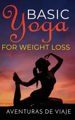 Alapvető jóga a fogyáshoz: 11 alapvető sorozat a jógával való fogyáshoz - Basic Yoga for Weight Loss: 11 Basic Sequences for Losing Weight with Yoga