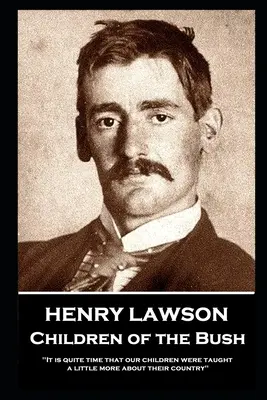 Henry Lawson - A bozót gyermekei: Itt az ideje, hogy gyermekeinket egy kicsit többet tanítsuk a hazájukról” ”” - Henry Lawson - Children of the Bush: It is quite time that our children were taught a little more about their country