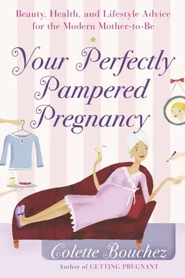 A tökéletesen elkényeztetett terhesség: Szépség, egészség és életmód tanácsok a modern kismamáknak - Your Perfectly Pampered Pregnancy: Beauty, Health, and Lifestyle Advice for the Modern Mother-to-Be