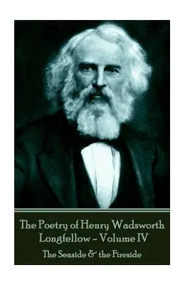 Henry Wadsworth Longfellow költészete - IV. kötet: A tengerpart és a tűz mellett - The Poetry of Henry Wadsworth Longfellow - Volume IV: The Seaside & the Fireside