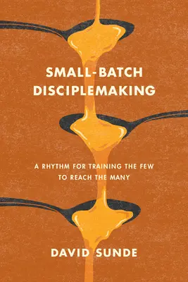 Kis tételes tanítványképzés: Ritmus a kevesek képzéséhez, hogy elérjük a sokakat - Small-Batch Disciplemaking: A Rhythm for Training the Few to Reach the Many