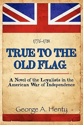 Hűen a régi zászlóhoz: A lojalisták regénye az amerikai függetlenségi háborúban - True to the Old Flag: A Novel of the Loyalists in the American War of Independence