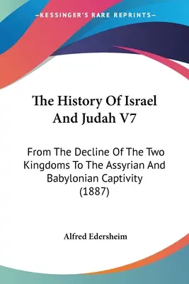 Izrael és Júda története V7: A két királyság hanyatlásától az asszír és babiloni fogságig - The History Of Israel And Judah V7: From The Decline Of The Two Kingdoms To The Assyrian And Babylonian Captivity