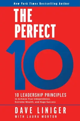 A tökéletes 10: 10 vezetői alapelv az igazi függetlenség, a rendkívüli gazdagság és a hatalmas siker eléréséhez - The Perfect 10: 10 Leadership Principles to Achieve True Independence, Extreme Wealth, and Huge Success