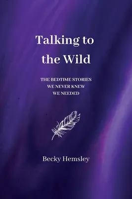 Beszélgetés a vadonhoz: Az esti mesék, amelyekről nem is tudtuk, hogy szükségünk van rájuk - Talking to the Wild: The bedtime stories we never knew we needed