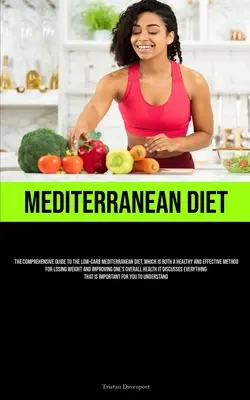Mediterrán étrend: The Comprehensive Guide to the Low-Carb Mediterranean Diet, Which Is Both A Healthy and Effective Method for Losing We - Mediterranean Diet: The Comprehensive Guide To The Low-Carb Mediterranean Diet, Which Is Both A Healthy And Effective Method For Losing We