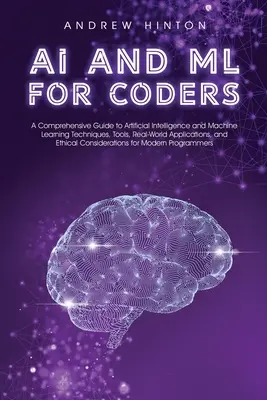 AI és ML programozóknak: Átfogó útmutató a mesterséges intelligencia és a gépi tanulás technikáihoz, eszközeihez, valós alkalmazásokhoz és - AI and ML for Coders: A Comprehensive Guide to Artificial Intelligence and Machine Learning Techniques, Tools, Real-World Applications, and