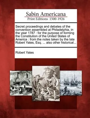 A Philadelphiában, az 1787. évben összegyűlt konvent titkos eljárásai és vitái: Az Egyesült Államok alkotmányának megalkotása céljából. - Secret Proceedings and Debates of the Convention Assembled at Philadelphia, in the Year 1787: For the Purpose of Forming the Constitution of the Unite