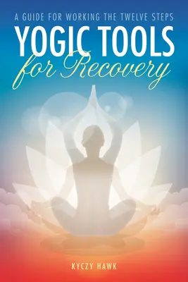 Jógai eszközök a felépüléshez: Útmutató a Tizenkét Lépés munkájához - Yogic Tools for Recovery: A Guide for Working the Twelve Steps