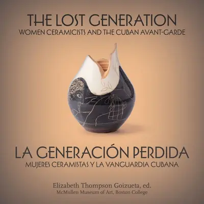 Az elveszett nemzedék La Generacin Perdida: Női keramikusok és a kubai avantgárd Mujeres Ceramistas Y La Vanguardia Cubana - The Lost Generation La Generacin Perdida: Women Ceramicists and the Cuban Avant-Garde Mujeres Ceramistas Y La Vanguardia Cubana