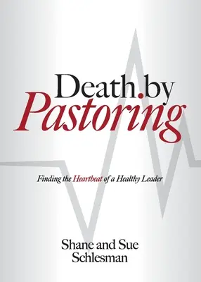 Halál a lelkipásztorkodás által: Az egészséges vezető szívverésének megtalálása - Death by Pastoring: Finding the Heartbeat of a Healthy Leader