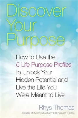 Fedezd fel a célodat: Hogyan használd az 5 életcél-profilt, hogy felszabadítsd rejtett potenciálodat, és élj olyan életet, amilyet élned kellett volna - Discover Your Purpose: How to Use the 5 Life Purpose Profiles to Unlock Your Hidden Potential and Live the Life You Were Meant to Live