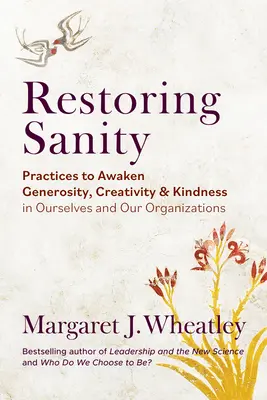 A józanság helyreállítása: Gyakorlatok a nagylelkűség, a kreativitás és a kedvesség felébresztésére önmagunkban és a szervezeteinkben - Restoring Sanity: Practices to Awaken Generosity, Creativity, and Kindness in Ourselves and Our Organizations