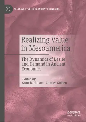 Értékmegvalósítás Mezoamerikában: A vágy és a kereslet dinamikája az ókori gazdaságokban - Realizing Value in Mesoamerica: The Dynamics of Desire and Demand in Ancient Economies