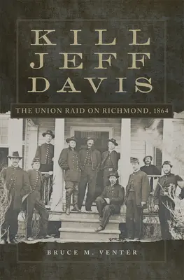 Öld meg Jeff Davist: Az Unió rajtaütése Richmondon, 1864, 51. kötet - Kill Jeff Davis: The Union Raid on Richmond, 1864 Volume 51