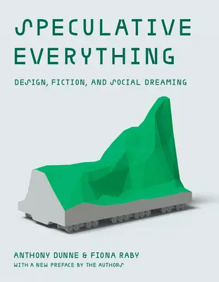 Spekulatív minden, a szerzők új előszavával: Design, fikció és társadalmi álmodozás - Speculative Everything, with a New Preface by the Authors: Design, Fiction, and Social Dreaming