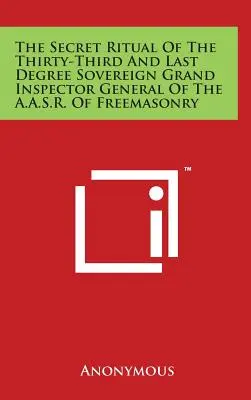 Az A.A.S.R. Szabadkőművesség Harmincharmadik és Utolsó Fokozat Szuverén Nagy Főfelügyelőjének Titkos Rituáléja - The Secret Ritual Of The Thirty-Third And Last Degree Sovereign Grand Inspector General Of The A.A.S.R. Of Freemasonry