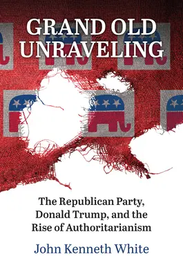 Grand Old Unraveling: A Republikánus Párt, Donald Trump és a tekintélyelvűség felemelkedése - Grand Old Unraveling: The Republican Party, Donald Trump, and the Rise of Authoritarianism